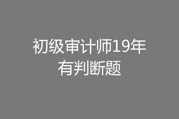 初级审计师19年有判断题