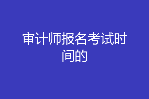 审计师报名考试时间的