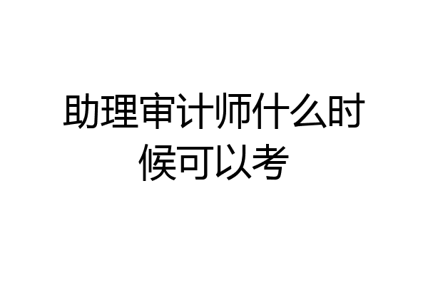 助理审计师什么时候可以考