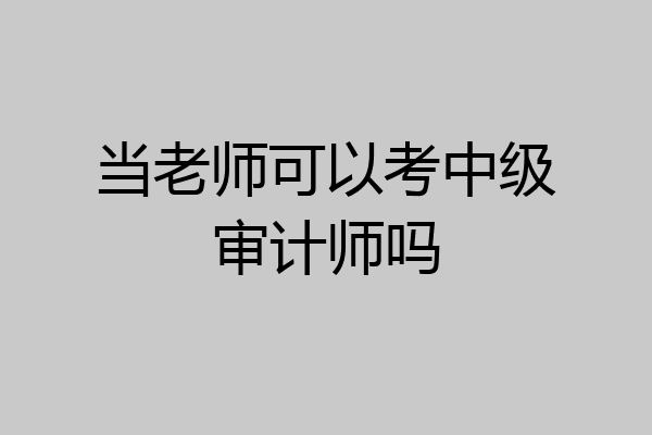 当老师可以考中级审计师吗
