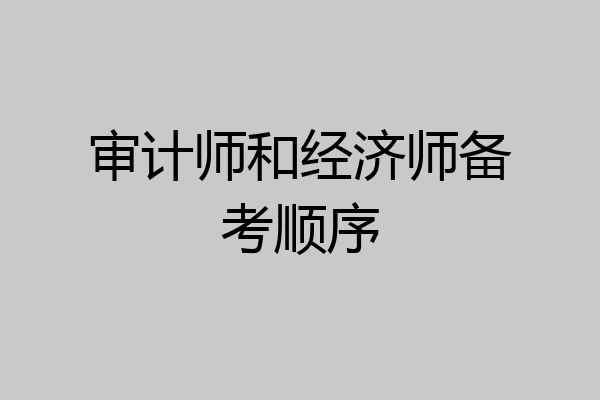 审计师和经济师备考顺序