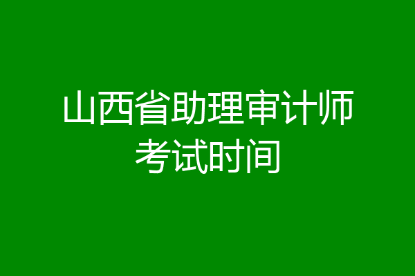 山西省助理审计师考试时间