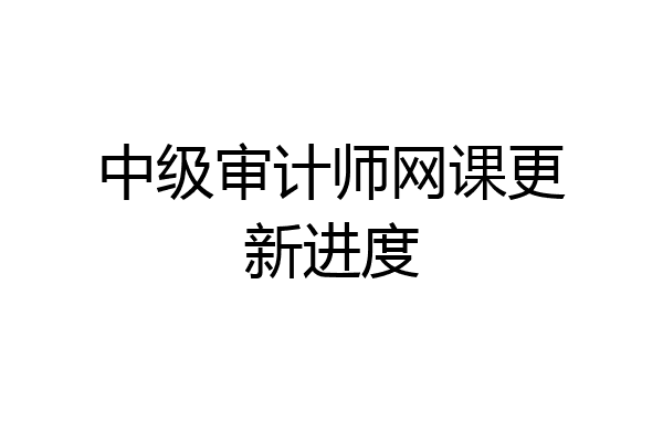 中级审计师网课更新进度