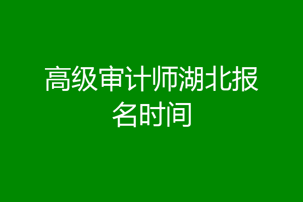 高级审计师湖北报名时间