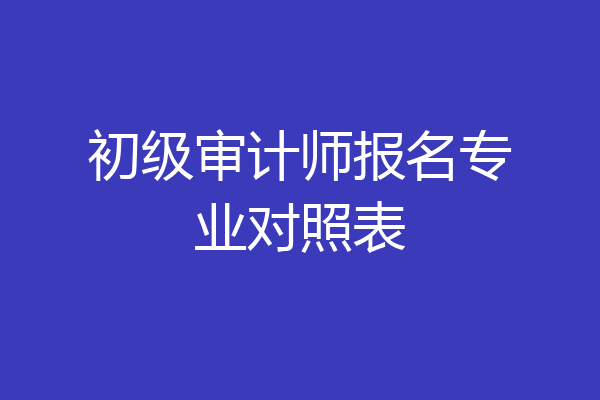 初级审计师报名专业对照表