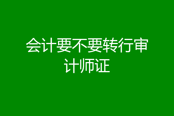 会计要不要转行审计师证