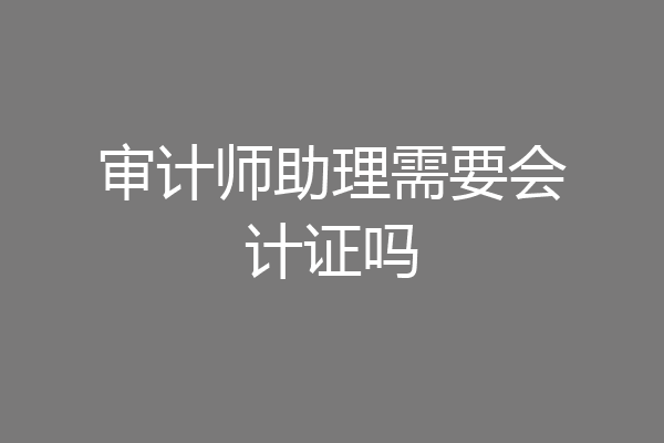 审计师助理需要会计证吗