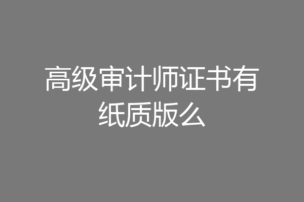 高级审计师证书有纸质版么