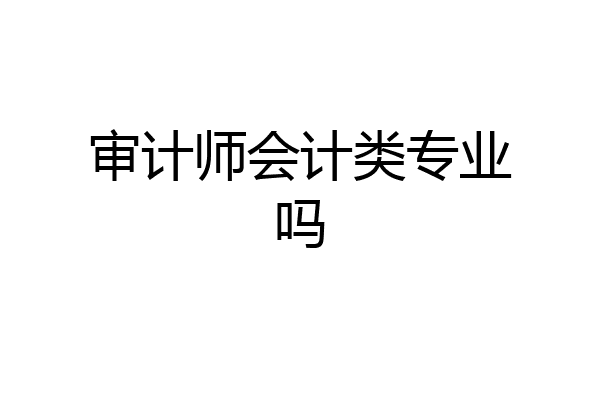 审计师会计类专业吗