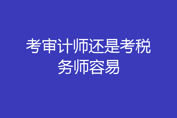 考审计师还是考税务师容易