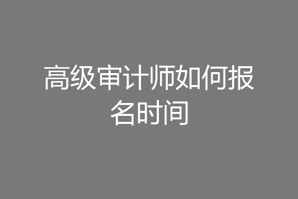 高级审计师如何报名时间