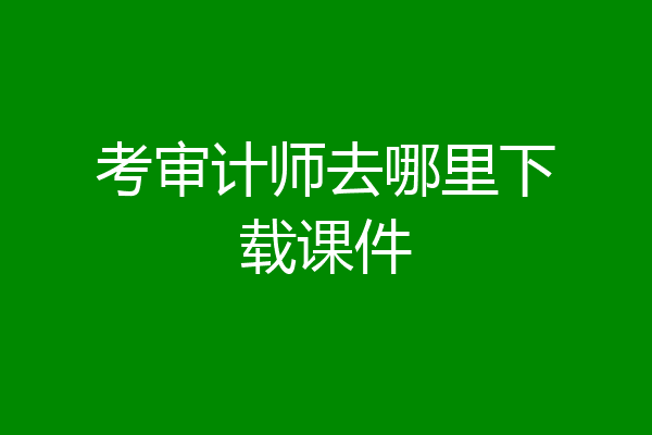 考审计师去哪里下载课件