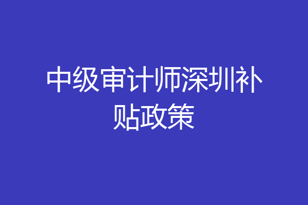 中级审计师深圳补贴政策