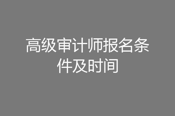 高级审计师报名条件及时间