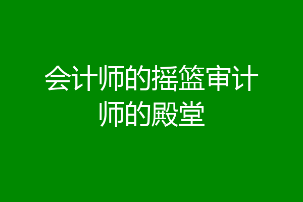 会计师的摇篮审计师的殿堂