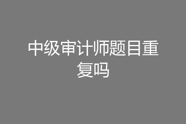 中级审计师题目重复吗