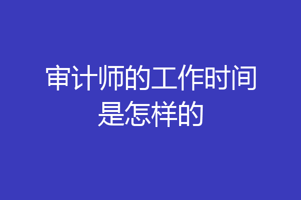 审计师的工作时间是怎样的