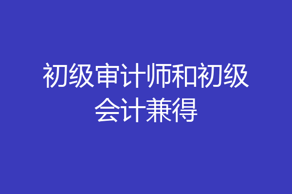 初级审计师和初级会计兼得