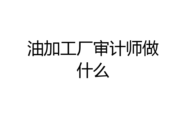 油加工厂审计师做什么