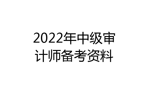 2022年中级审计师备考资料