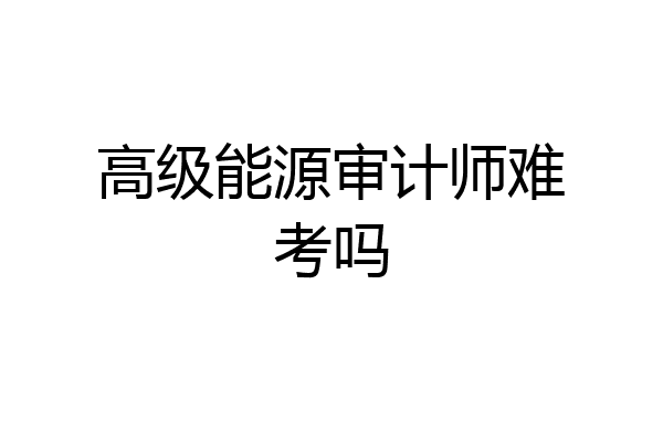 高级能源审计师难考吗