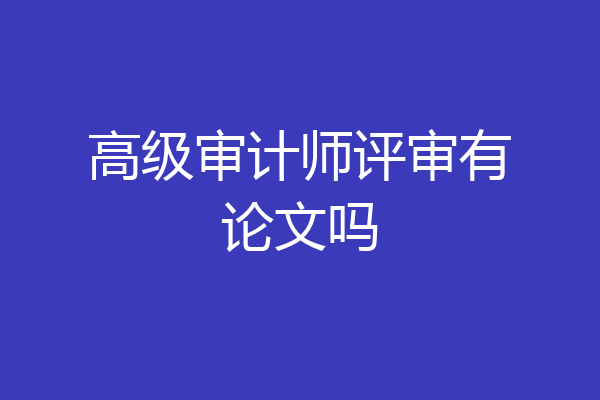 高级审计师评审有论文吗