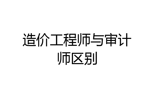 造价工程师与审计师区别
