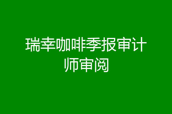 瑞幸咖啡季报审计师审阅