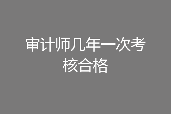 审计师几年一次考核合格