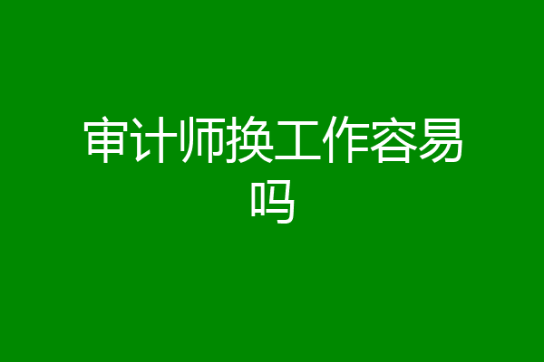 审计师换工作容易吗