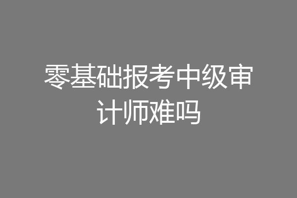 零基础报考中级审计师难吗
