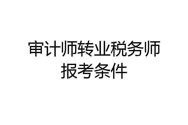 审计师转业税务师报考条件