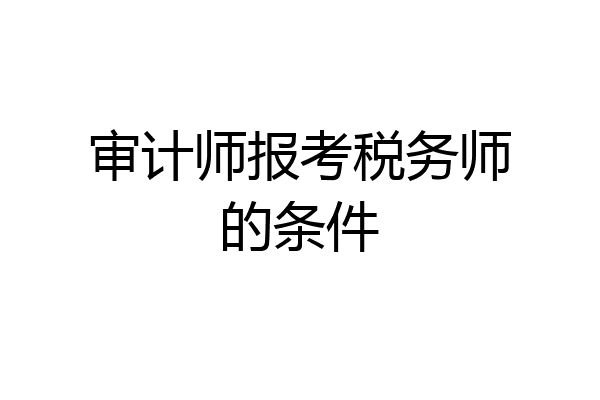 审计师报考税务师的条件