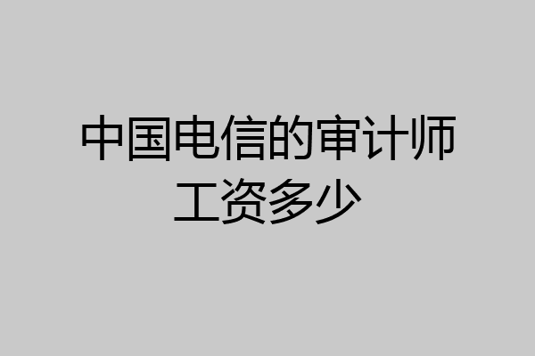 中国电信的审计师工资多少