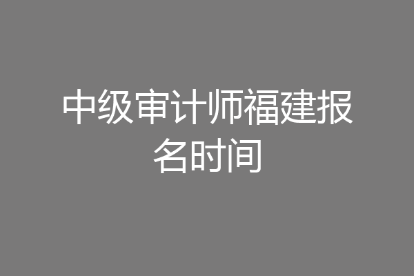 中级审计师福建报名时间