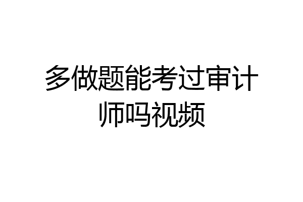 多做题能考过审计师吗视频