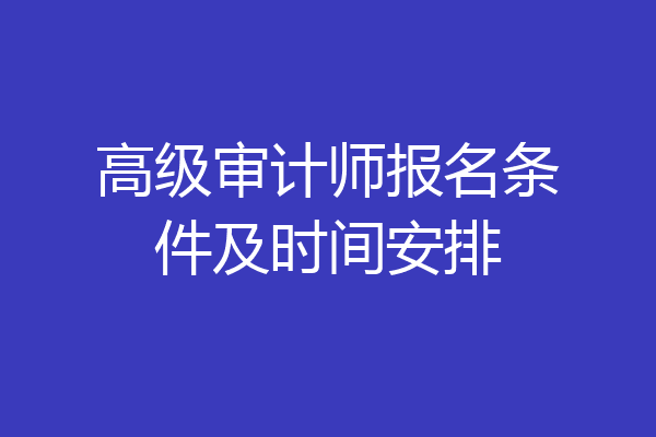 高级审计师报名条件及时间安排