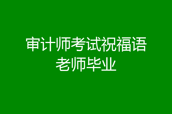 审计师考试祝福语老师毕业
