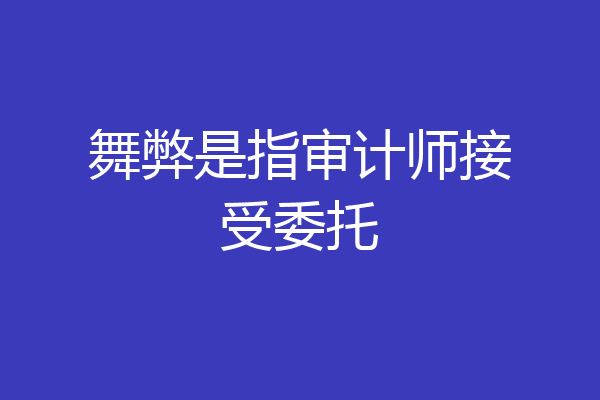 舞弊是指审计师接受委托