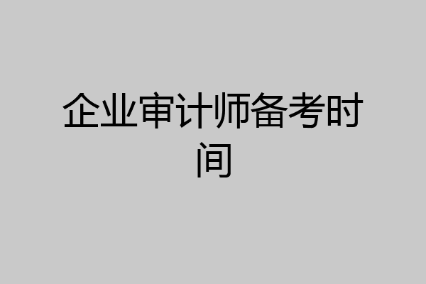 企业审计师备考时间