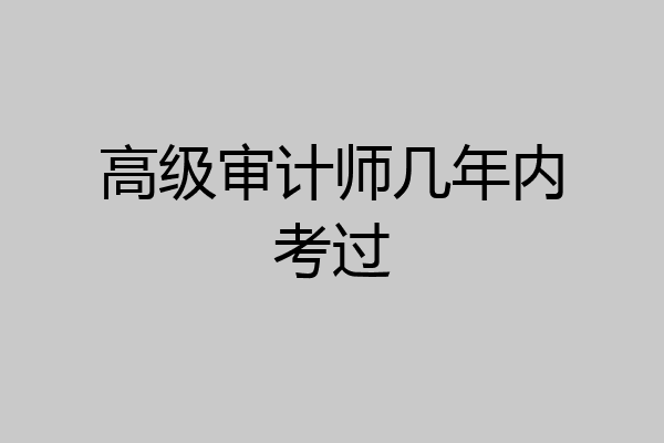 高级审计师几年内考过
