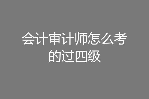 会计审计师怎么考的过四级