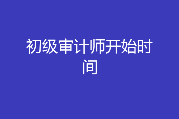 初级审计师开始时间