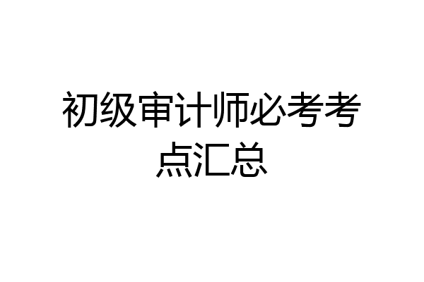 初级审计师必考考点汇总