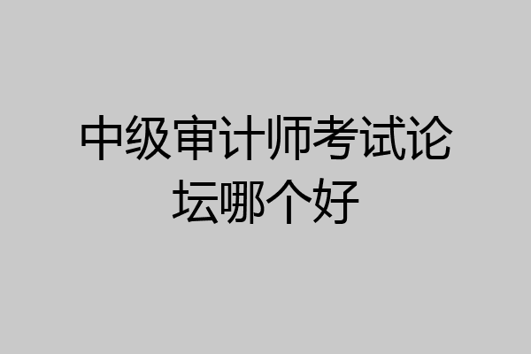 中级审计师考试论坛哪个好
