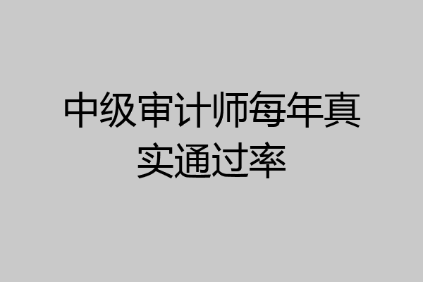 中级审计师每年真实通过率