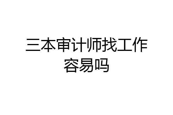 三本审计师找工作容易吗
