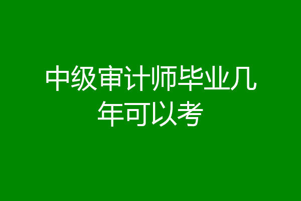 中级审计师毕业几年可以考