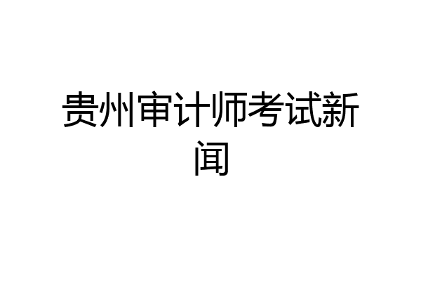 贵州审计师考试新闻