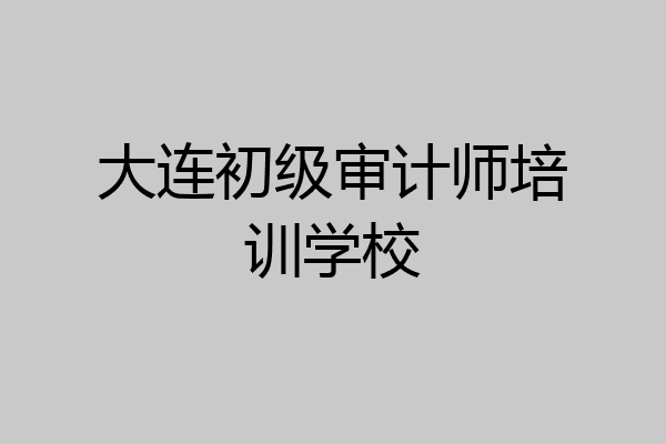 大连初级审计师培训学校